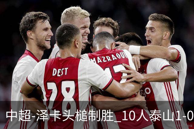 中超-泽卡头槌制胜 10人泰山1-0时隔11年再客胜海港