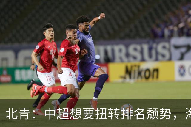 北青：中超想要扭转排名颓势，海港国安申花必须全力争取好成绩