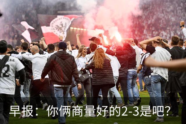 早报：你俩商量好的2-3是吧？